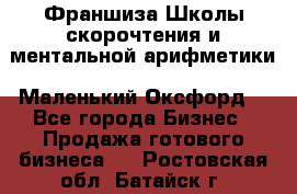 Франшиза Школы скорочтения и ментальной арифметики «Маленький Оксфорд» - Все города Бизнес » Продажа готового бизнеса   . Ростовская обл.,Батайск г.